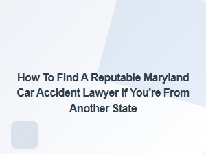 How to Find a Reputable Maryland Car Accident Lawyer From Another State