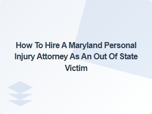 How Out-of-State Victims Can Hire a Maryland Personal Injury Attorney
