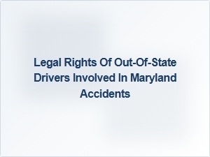 Understanding Out-of-State Driver Rights in Maryland Accident Claims