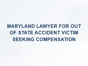 Maryland Lawyer for Out-of-State Accident Victims Seeking Compensation